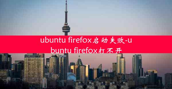 ubuntu firefox启动失败-ubuntu firefox打不开