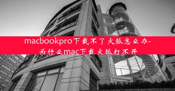 macbookpro下载不了火狐怎么办-为什么mac下载火狐打不开