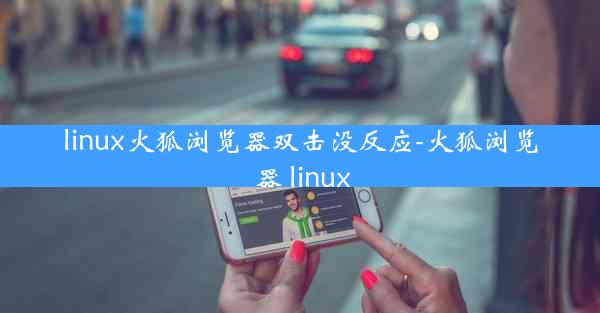 linux火狐浏览器双击没反应-火狐浏览器 linux