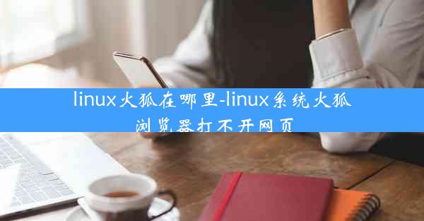 linux火狐在哪里-linux系统火狐浏览器打不开网页