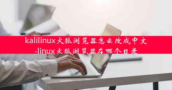 kalilinux火狐浏览器怎么改成中文-linux火狐浏览器在哪个目录