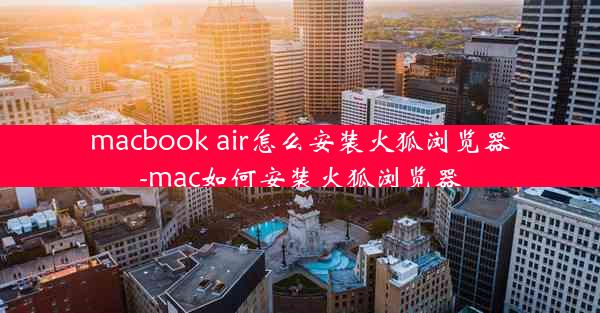 macbook air怎么安装火狐浏览器-mac如何安装火狐浏览器