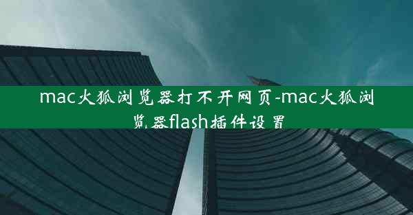 mac火狐浏览器打不开网页-mac火狐浏览器flash插件设置