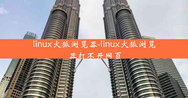 linux火狐浏览器-linux火狐浏览器打不开网页