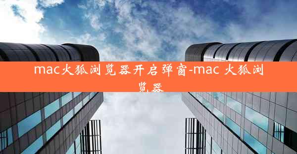 mac火狐浏览器开启弹窗-mac 火狐浏览器