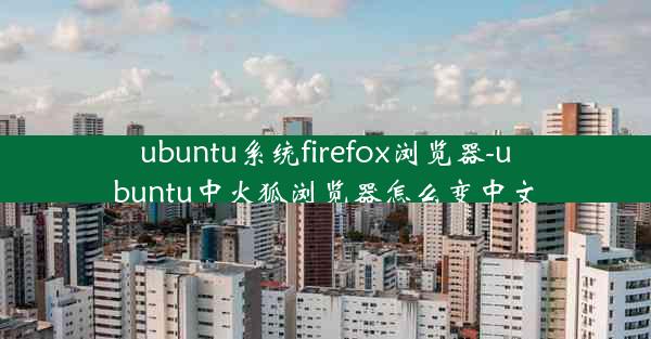 ubuntu系统firefox浏览器-ubuntu中火狐浏览器怎么变中文