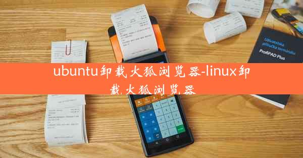 ubuntu卸载火狐浏览器-linux卸载火狐浏览器