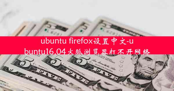 ubuntu firefox设置中文-ubuntu16.04火狐浏览器打不开网络