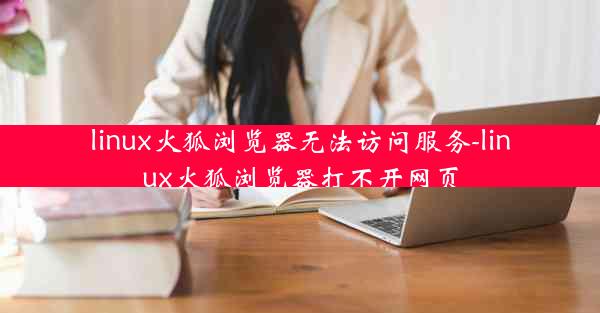 linux火狐浏览器无法访问服务-linux火狐浏览器打不开网页