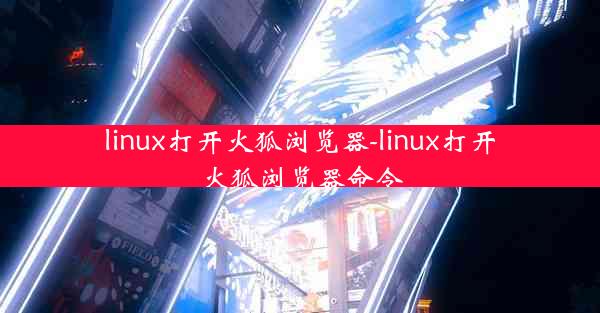 linux打开火狐浏览器-linux打开火狐浏览器命令