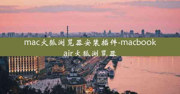 mac火狐浏览器安装插件-macbookair火狐浏览器