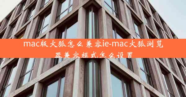 mac版火狐怎么兼容ie-mac火狐浏览器兼容模式怎么设置