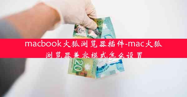 macbook火狐浏览器插件-mac火狐浏览器兼容模式怎么设置