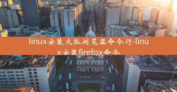 linux安装火狐浏览器命令行-linux安装firefox命令