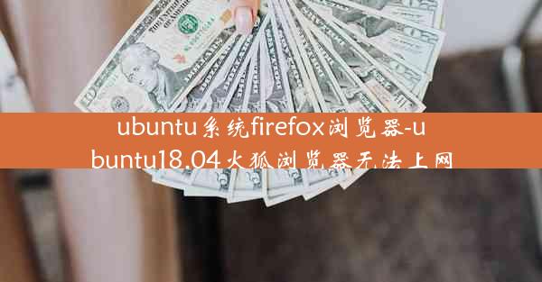 ubuntu系统firefox浏览器-ubuntu18.04火狐浏览器无法上网