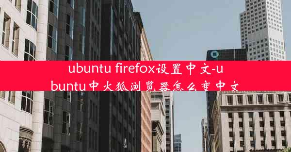 ubuntu firefox设置中文-ubuntu中火狐浏览器怎么变中文