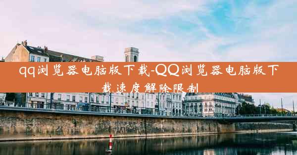 qq浏览器电脑版下载-QQ浏览器电脑版下载速度解除限制