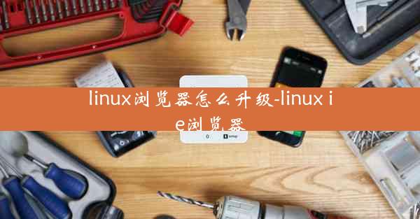 linux浏览器怎么升级-linux ie浏览器