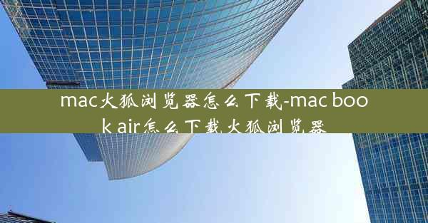 mac火狐浏览器怎么下载-mac book air怎么下载火狐浏览器