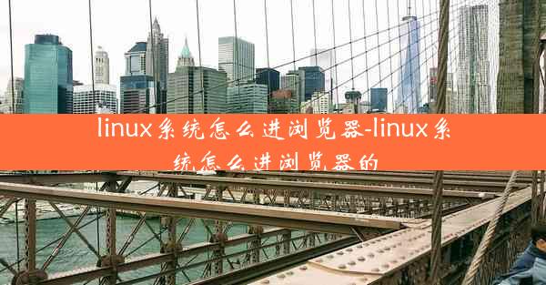 linux系统怎么进浏览器-linux系统怎么进浏览器的