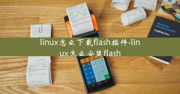 linux怎么下载flash插件-linux怎么安装flash