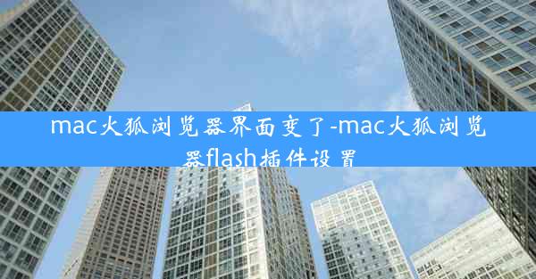 mac火狐浏览器界面变了-mac火狐浏览器flash插件设置