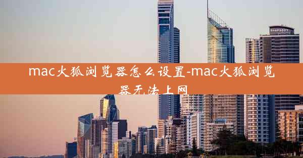 mac火狐浏览器怎么设置-mac火狐浏览器无法上网