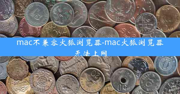 mac不兼容火狐浏览器-mac火狐浏览器无法上网