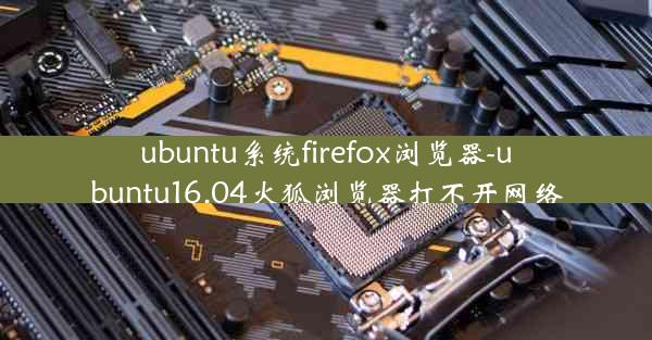 ubuntu系统firefox浏览器-ubuntu16.04火狐浏览器打不开网络